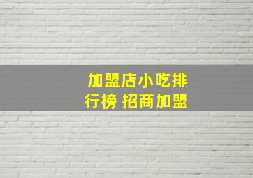 加盟店小吃排行榜 招商加盟